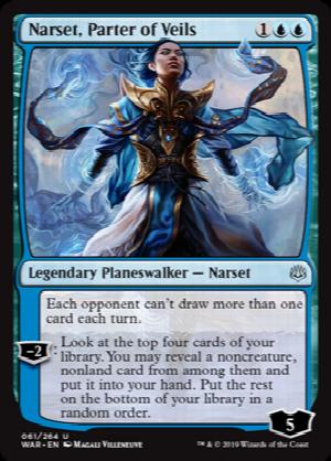 Narset, Parter of Veils
 Each opponent can't draw more than one card each turn.
?2: Look at the top four cards of your library. You may reveal a noncreature, nonland card from among them and put it into your hand. Put the rest on the bottom of your library in a random order.